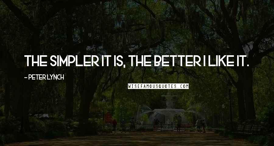 Peter Lynch Quotes: The simpler it is, the better I like it.