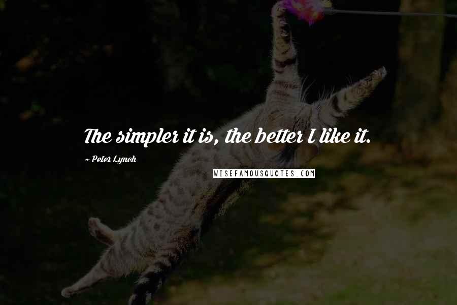 Peter Lynch Quotes: The simpler it is, the better I like it.