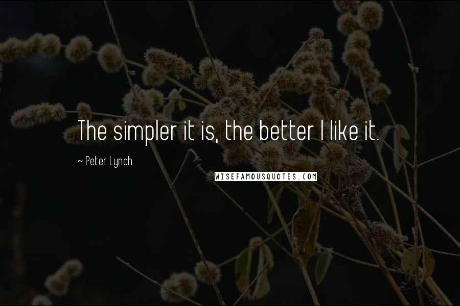 Peter Lynch Quotes: The simpler it is, the better I like it.