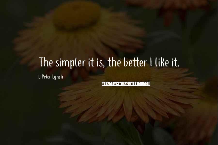 Peter Lynch Quotes: The simpler it is, the better I like it.