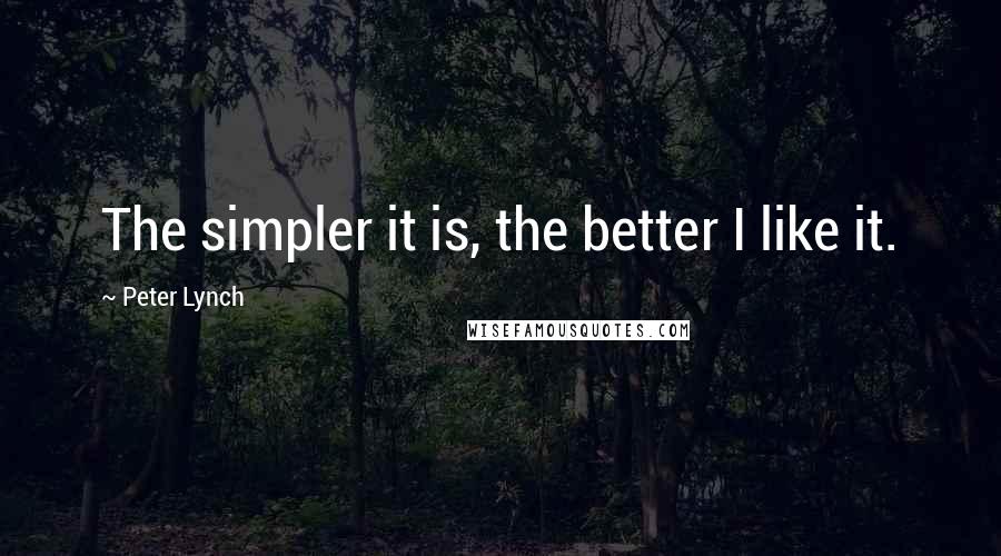 Peter Lynch Quotes: The simpler it is, the better I like it.