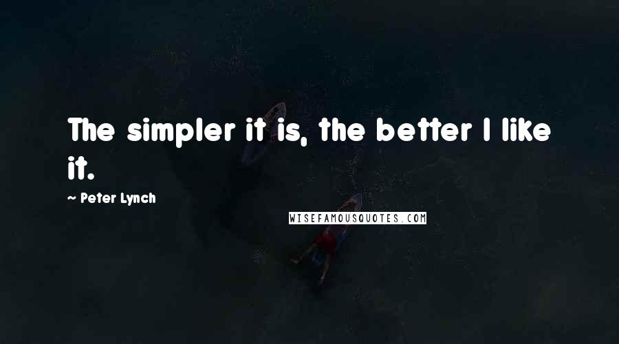 Peter Lynch Quotes: The simpler it is, the better I like it.