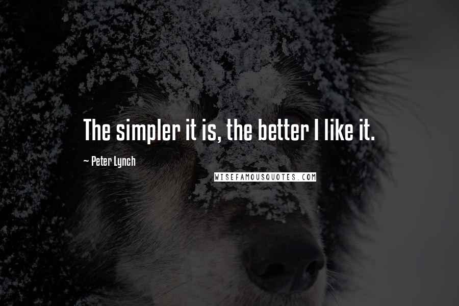 Peter Lynch Quotes: The simpler it is, the better I like it.