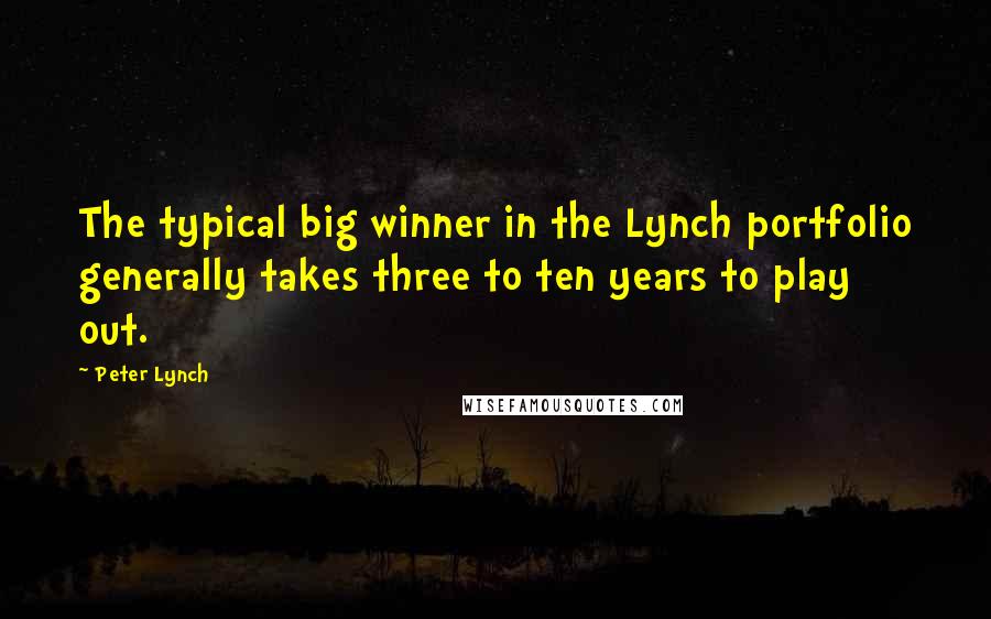 Peter Lynch Quotes: The typical big winner in the Lynch portfolio generally takes three to ten years to play out.