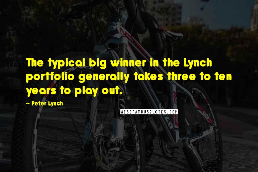 Peter Lynch Quotes: The typical big winner in the Lynch portfolio generally takes three to ten years to play out.