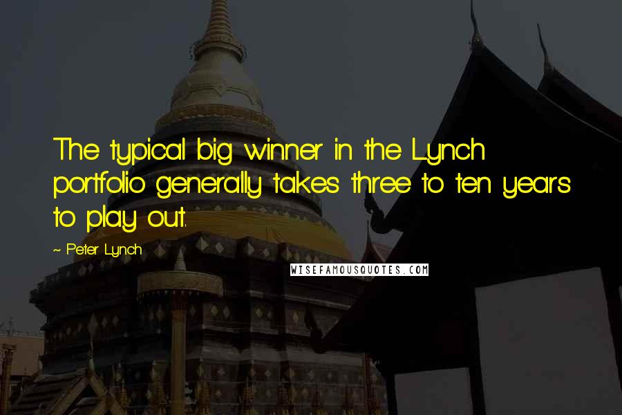 Peter Lynch Quotes: The typical big winner in the Lynch portfolio generally takes three to ten years to play out.