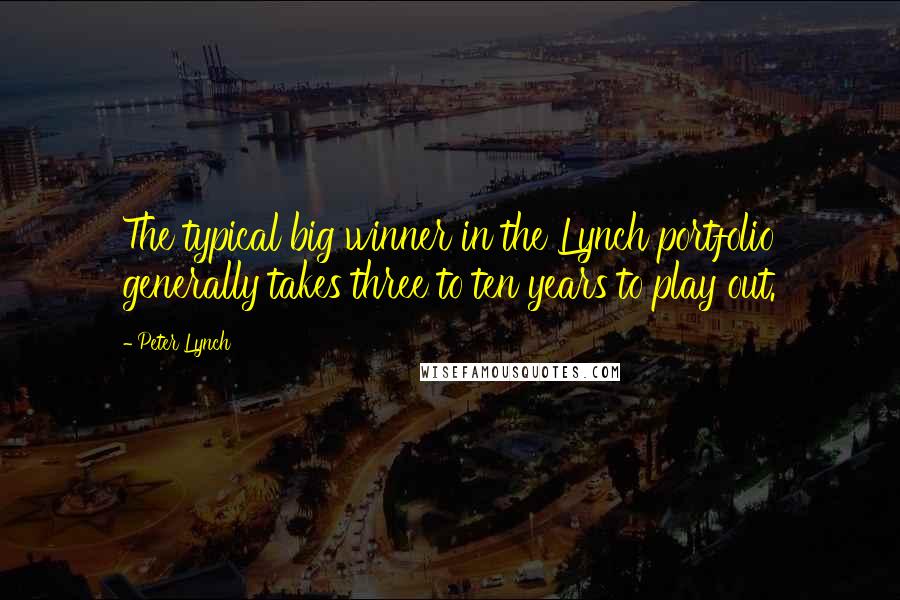 Peter Lynch Quotes: The typical big winner in the Lynch portfolio generally takes three to ten years to play out.