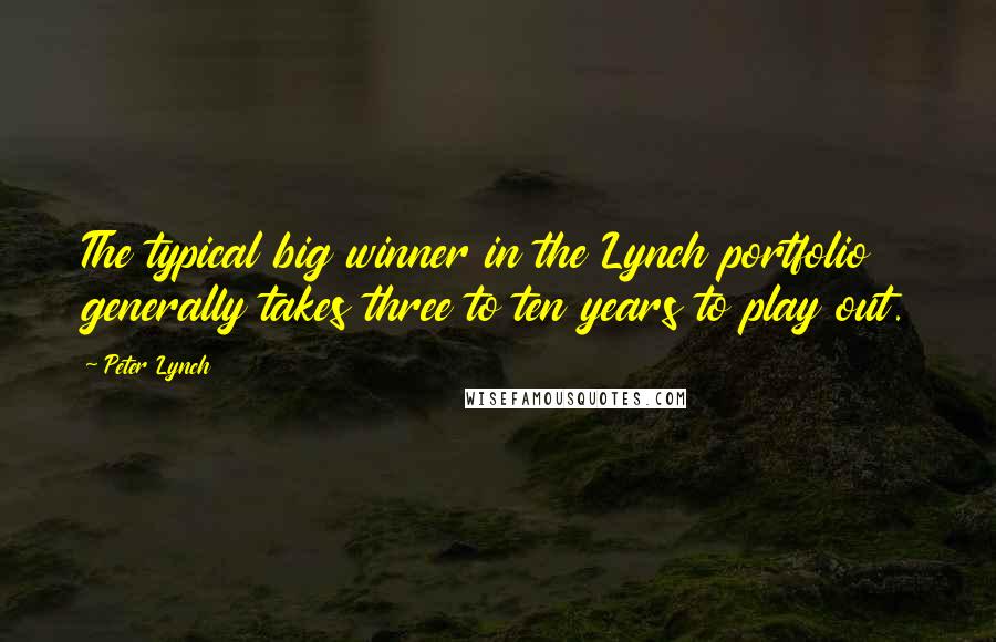 Peter Lynch Quotes: The typical big winner in the Lynch portfolio generally takes three to ten years to play out.