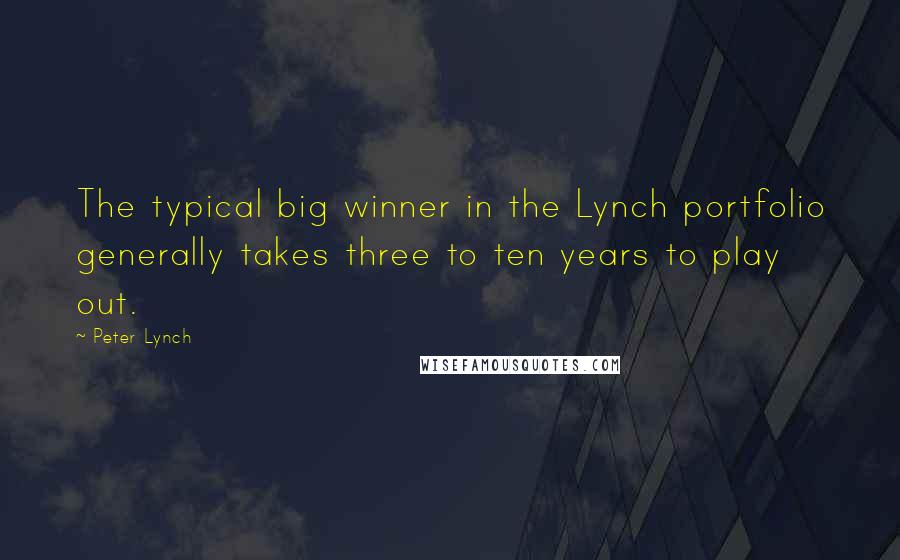 Peter Lynch Quotes: The typical big winner in the Lynch portfolio generally takes three to ten years to play out.