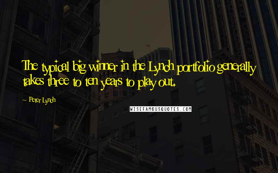 Peter Lynch Quotes: The typical big winner in the Lynch portfolio generally takes three to ten years to play out.
