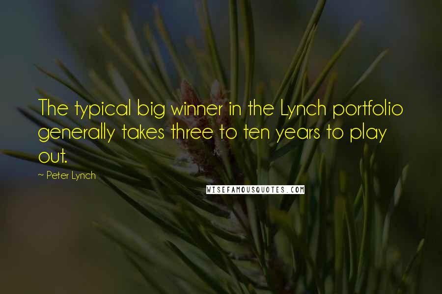 Peter Lynch Quotes: The typical big winner in the Lynch portfolio generally takes three to ten years to play out.