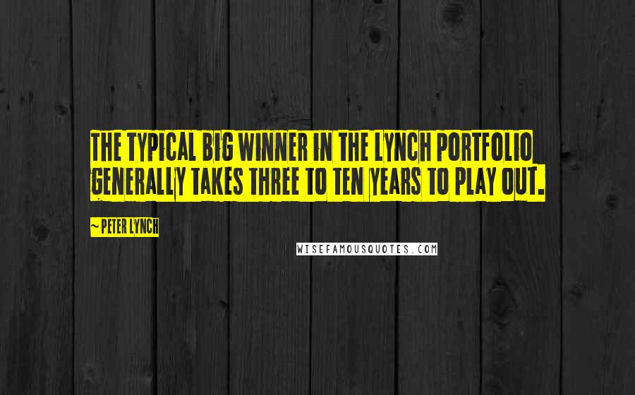 Peter Lynch Quotes: The typical big winner in the Lynch portfolio generally takes three to ten years to play out.