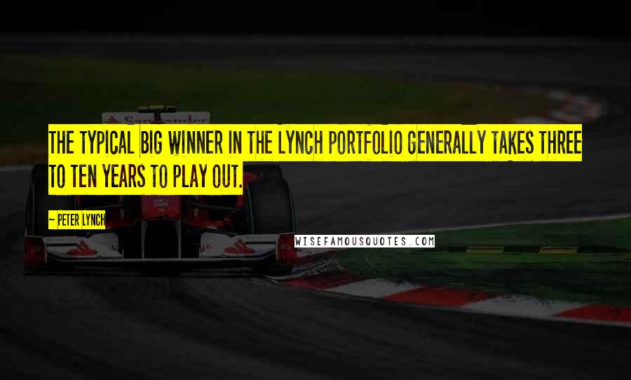 Peter Lynch Quotes: The typical big winner in the Lynch portfolio generally takes three to ten years to play out.