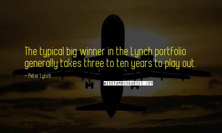 Peter Lynch Quotes: The typical big winner in the Lynch portfolio generally takes three to ten years to play out.