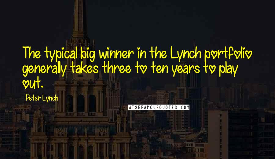 Peter Lynch Quotes: The typical big winner in the Lynch portfolio generally takes three to ten years to play out.