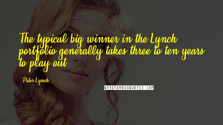 Peter Lynch Quotes: The typical big winner in the Lynch portfolio generally takes three to ten years to play out.