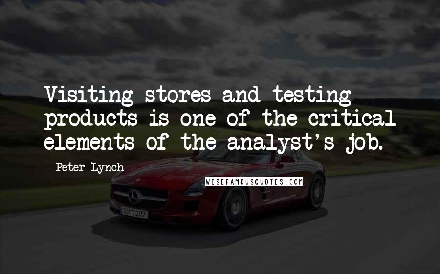 Peter Lynch Quotes: Visiting stores and testing products is one of the critical elements of the analyst's job.