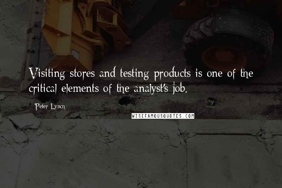 Peter Lynch Quotes: Visiting stores and testing products is one of the critical elements of the analyst's job.