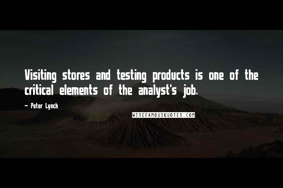 Peter Lynch Quotes: Visiting stores and testing products is one of the critical elements of the analyst's job.