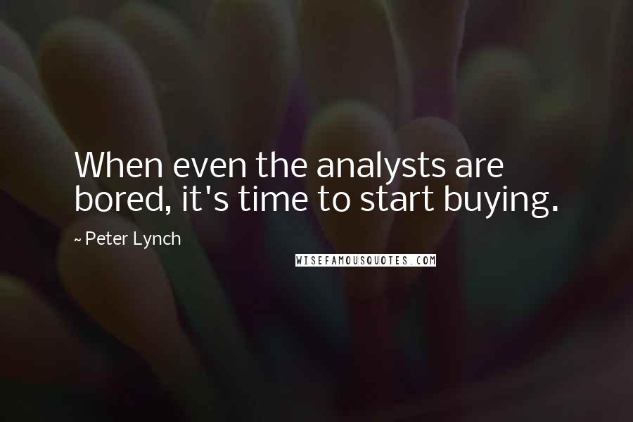 Peter Lynch Quotes: When even the analysts are bored, it's time to start buying.