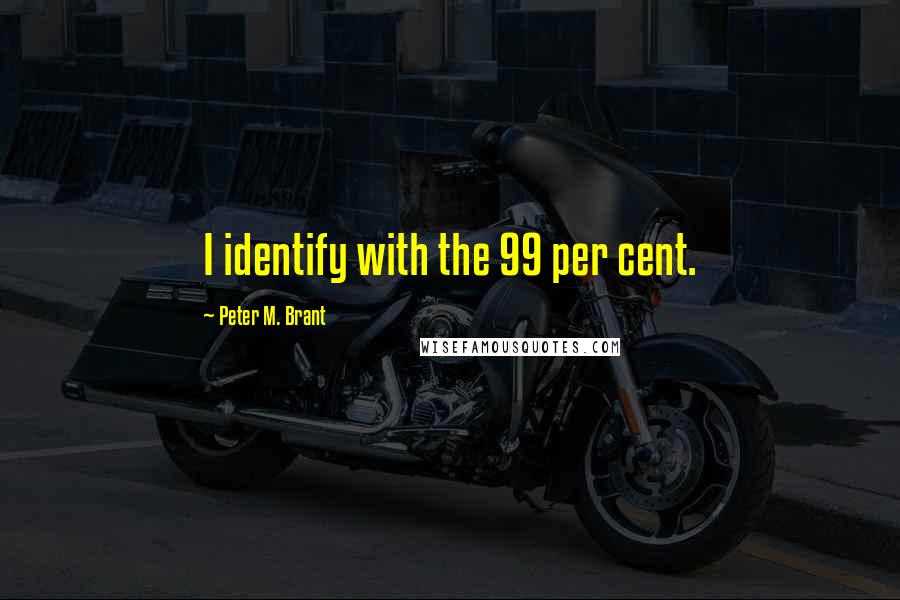 Peter M. Brant Quotes: I identify with the 99 per cent.