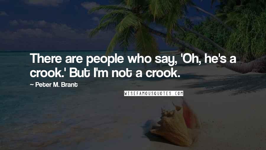 Peter M. Brant Quotes: There are people who say, 'Oh, he's a crook.' But I'm not a crook.