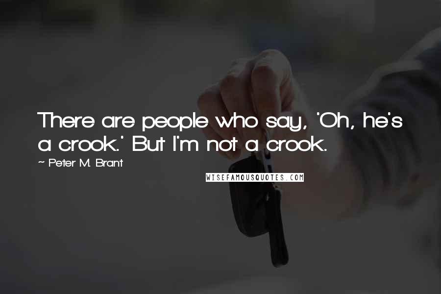 Peter M. Brant Quotes: There are people who say, 'Oh, he's a crook.' But I'm not a crook.