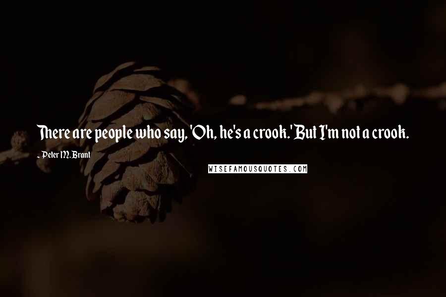 Peter M. Brant Quotes: There are people who say, 'Oh, he's a crook.' But I'm not a crook.