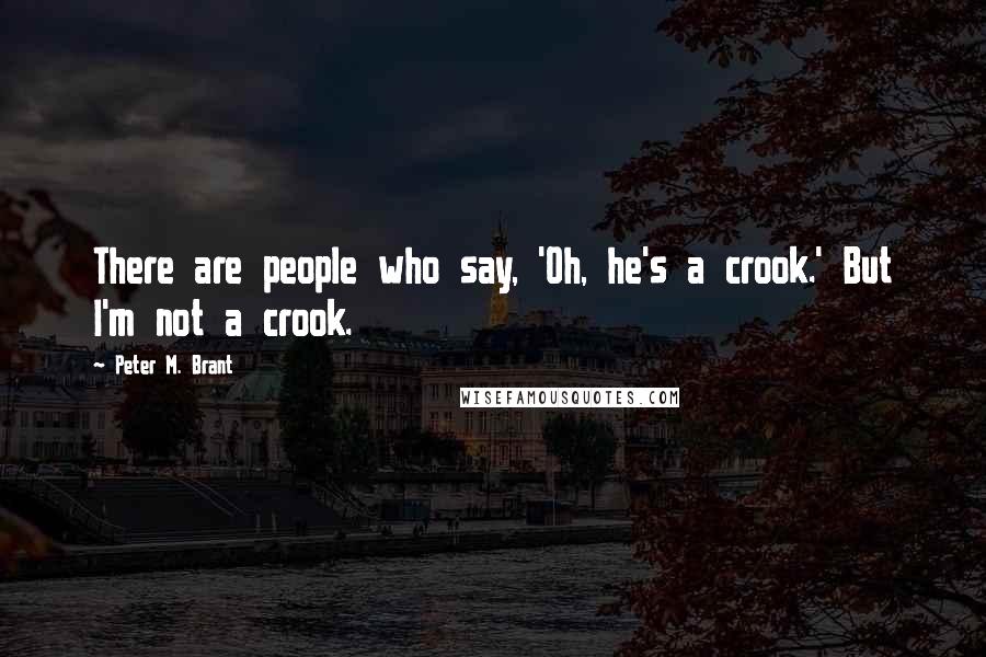 Peter M. Brant Quotes: There are people who say, 'Oh, he's a crook.' But I'm not a crook.