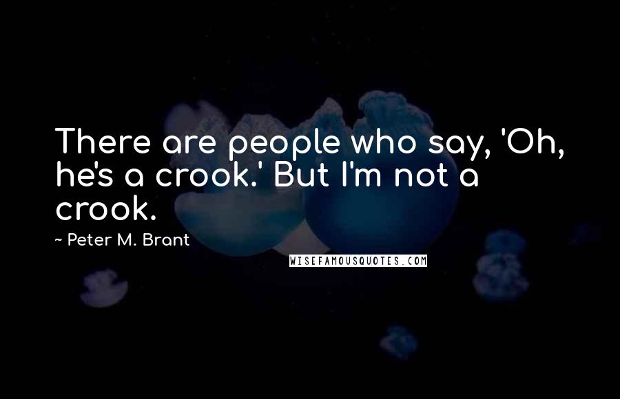 Peter M. Brant Quotes: There are people who say, 'Oh, he's a crook.' But I'm not a crook.