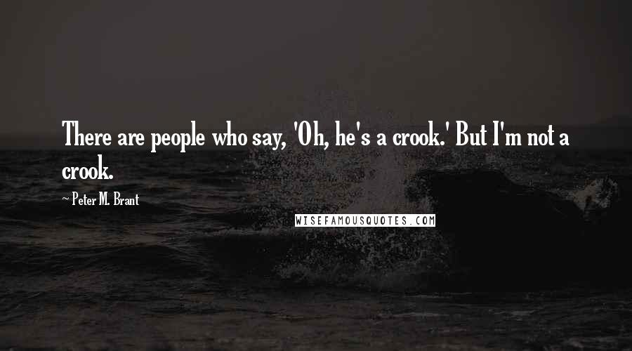 Peter M. Brant Quotes: There are people who say, 'Oh, he's a crook.' But I'm not a crook.