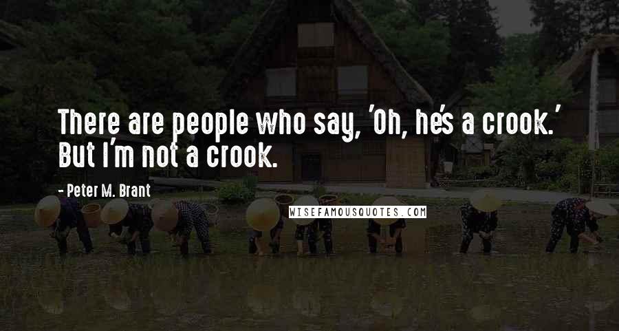 Peter M. Brant Quotes: There are people who say, 'Oh, he's a crook.' But I'm not a crook.