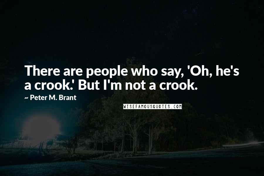 Peter M. Brant Quotes: There are people who say, 'Oh, he's a crook.' But I'm not a crook.