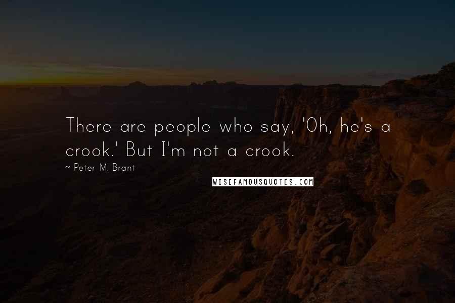 Peter M. Brant Quotes: There are people who say, 'Oh, he's a crook.' But I'm not a crook.