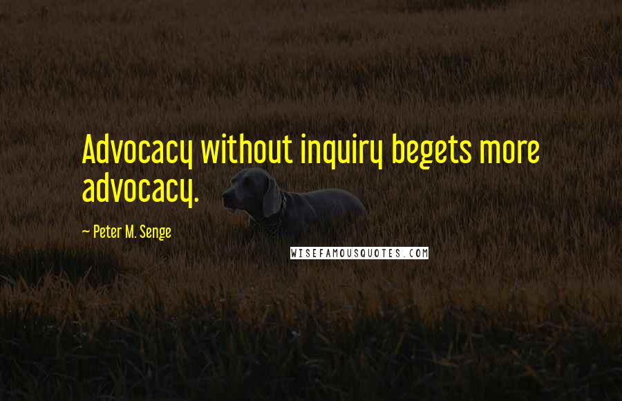 Peter M. Senge Quotes: Advocacy without inquiry begets more advocacy.
