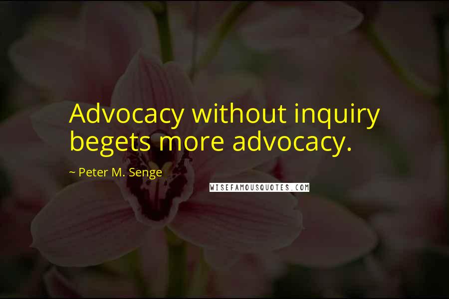 Peter M. Senge Quotes: Advocacy without inquiry begets more advocacy.