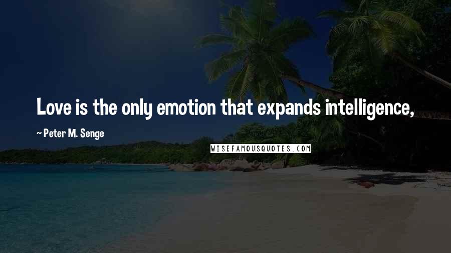 Peter M. Senge Quotes: Love is the only emotion that expands intelligence,