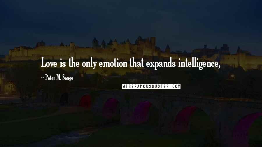 Peter M. Senge Quotes: Love is the only emotion that expands intelligence,