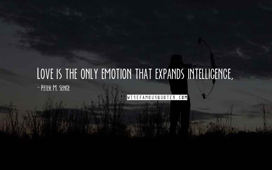 Peter M. Senge Quotes: Love is the only emotion that expands intelligence,