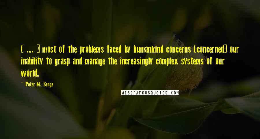 Peter M. Senge Quotes: [ ... ] most of the problems faced by humankind concerns [concerned] our inability to grasp and manage the increasingly complex systems of our world.