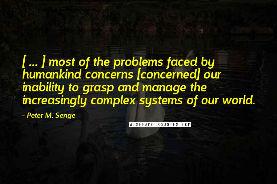 Peter M. Senge Quotes: [ ... ] most of the problems faced by humankind concerns [concerned] our inability to grasp and manage the increasingly complex systems of our world.