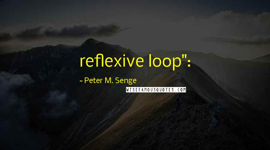 Peter M. Senge Quotes: reflexive loop":