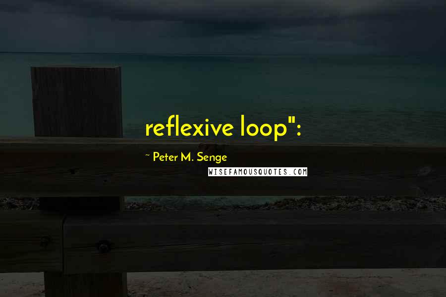 Peter M. Senge Quotes: reflexive loop":