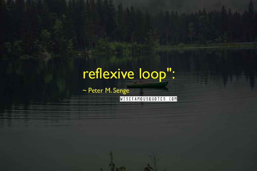 Peter M. Senge Quotes: reflexive loop":