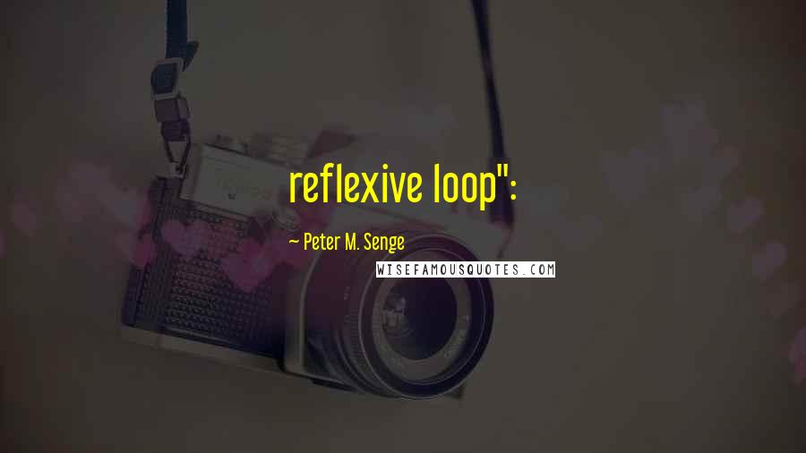 Peter M. Senge Quotes: reflexive loop":