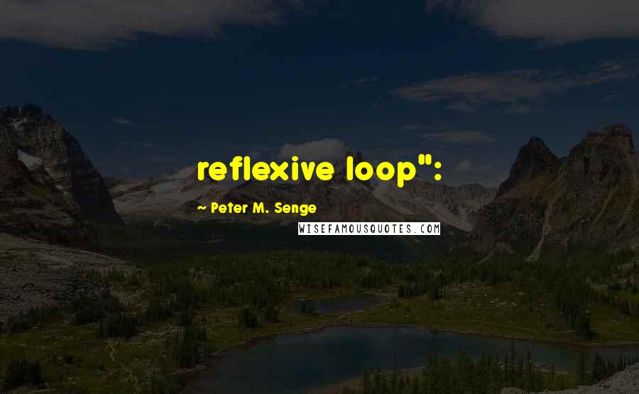 Peter M. Senge Quotes: reflexive loop":