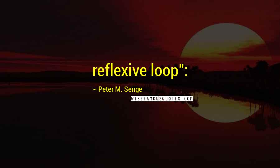 Peter M. Senge Quotes: reflexive loop":