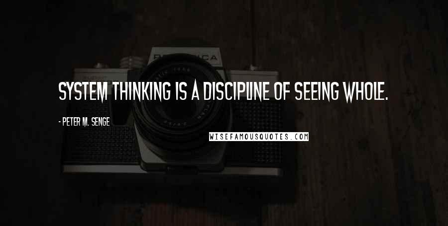 Peter M. Senge Quotes: System thinking is a discipline of seeing whole.