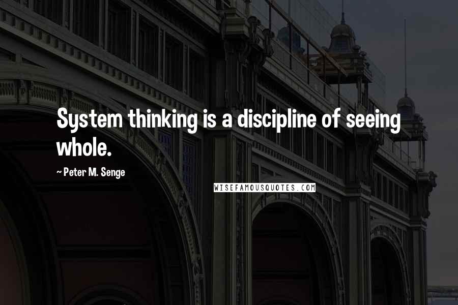 Peter M. Senge Quotes: System thinking is a discipline of seeing whole.