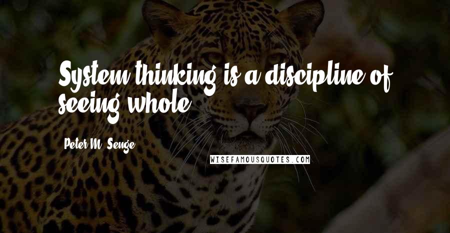 Peter M. Senge Quotes: System thinking is a discipline of seeing whole.